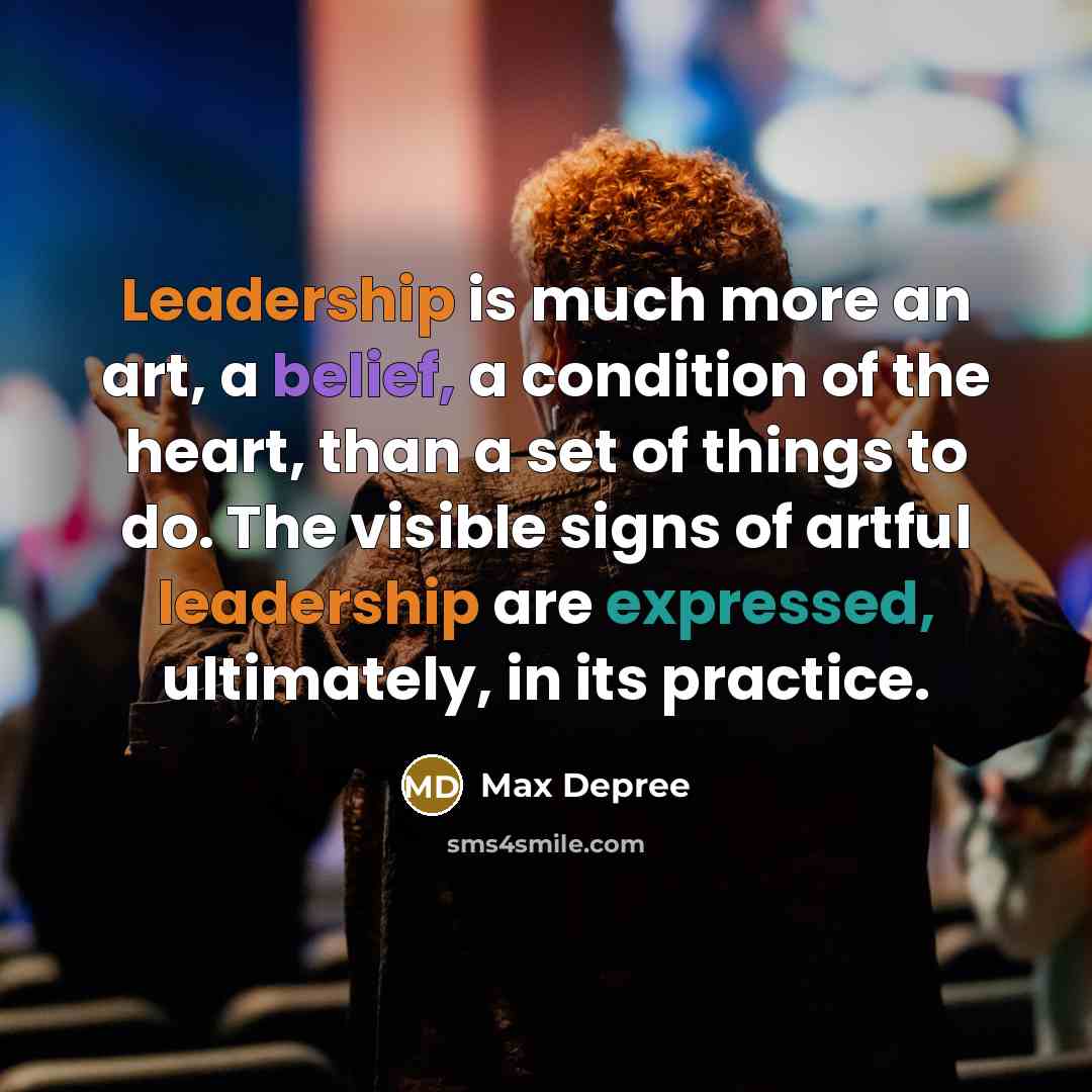 “Leadership is much more an art, a belief, a condition of the heart, than a set of things to do. The visible signs of artful leadership are expressed, ultimately, in its practice.” quote by Max Depree