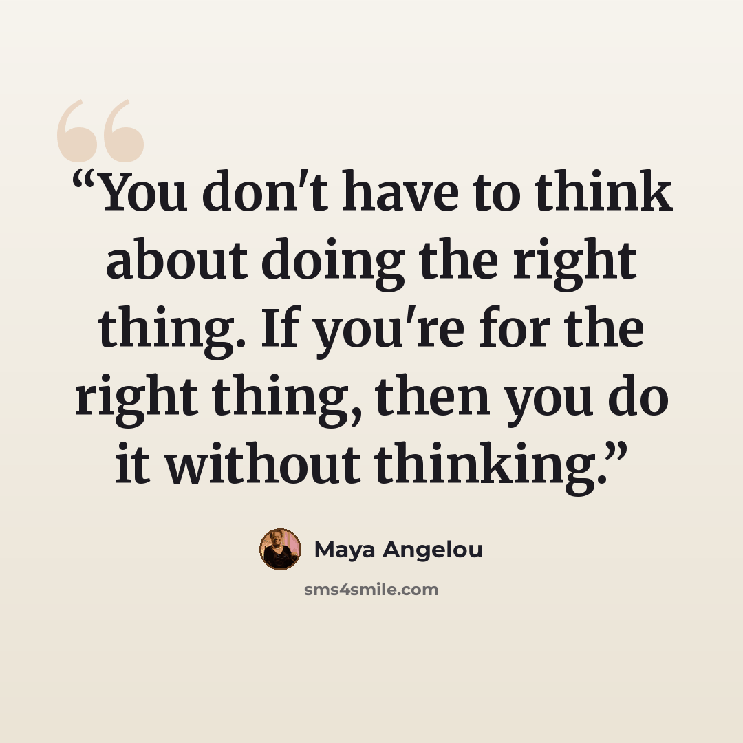 “You don't have to think about doing the right thing. If you're for the right thing, then you do it without thinking.” quote by Maya Angelou