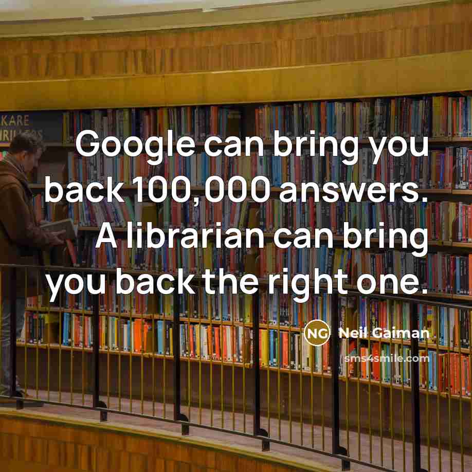 “Google can bring you back 100,000 answers. A librarian can bring you back the right one.” quote by Neil Gaiman