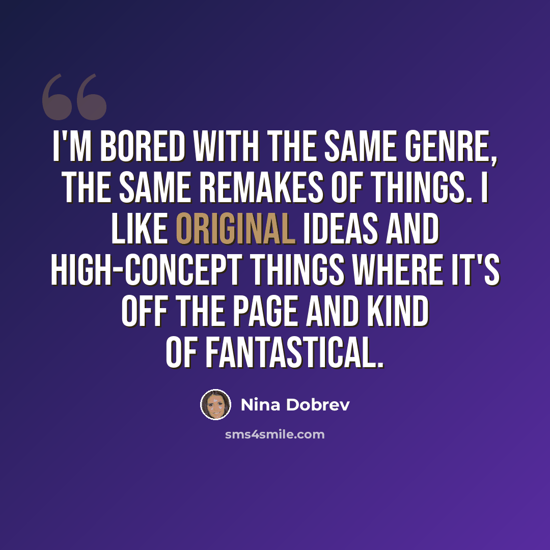 “I'm bored with the same genre, the same remakes of things. I like original ideas and high-concept things where it's off the page and kind of fantastical.” quote by Nina Dobrev