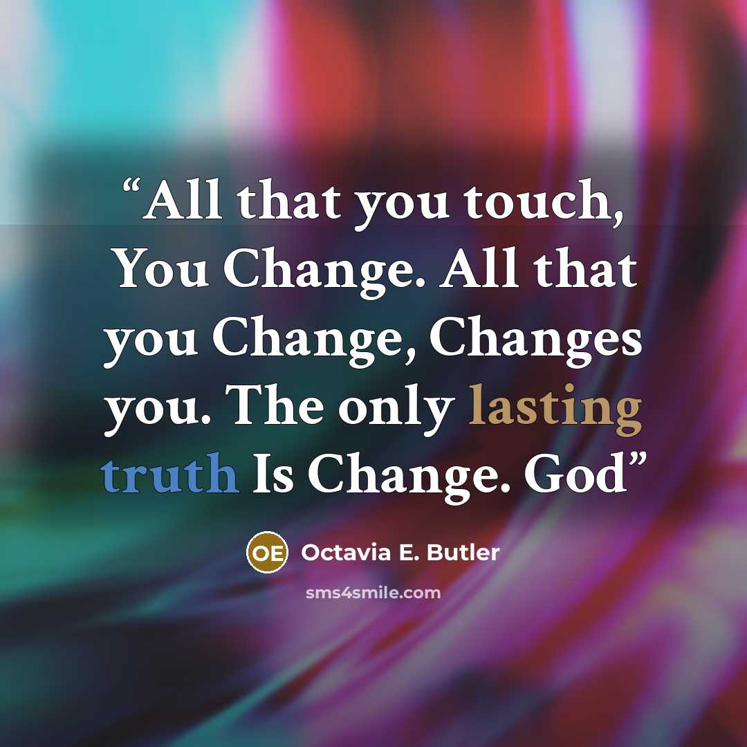 “All that you touch, You Change. All that you Change, Changes you. The only lasting truth Is Change. God” quote by Octavia E. Butler