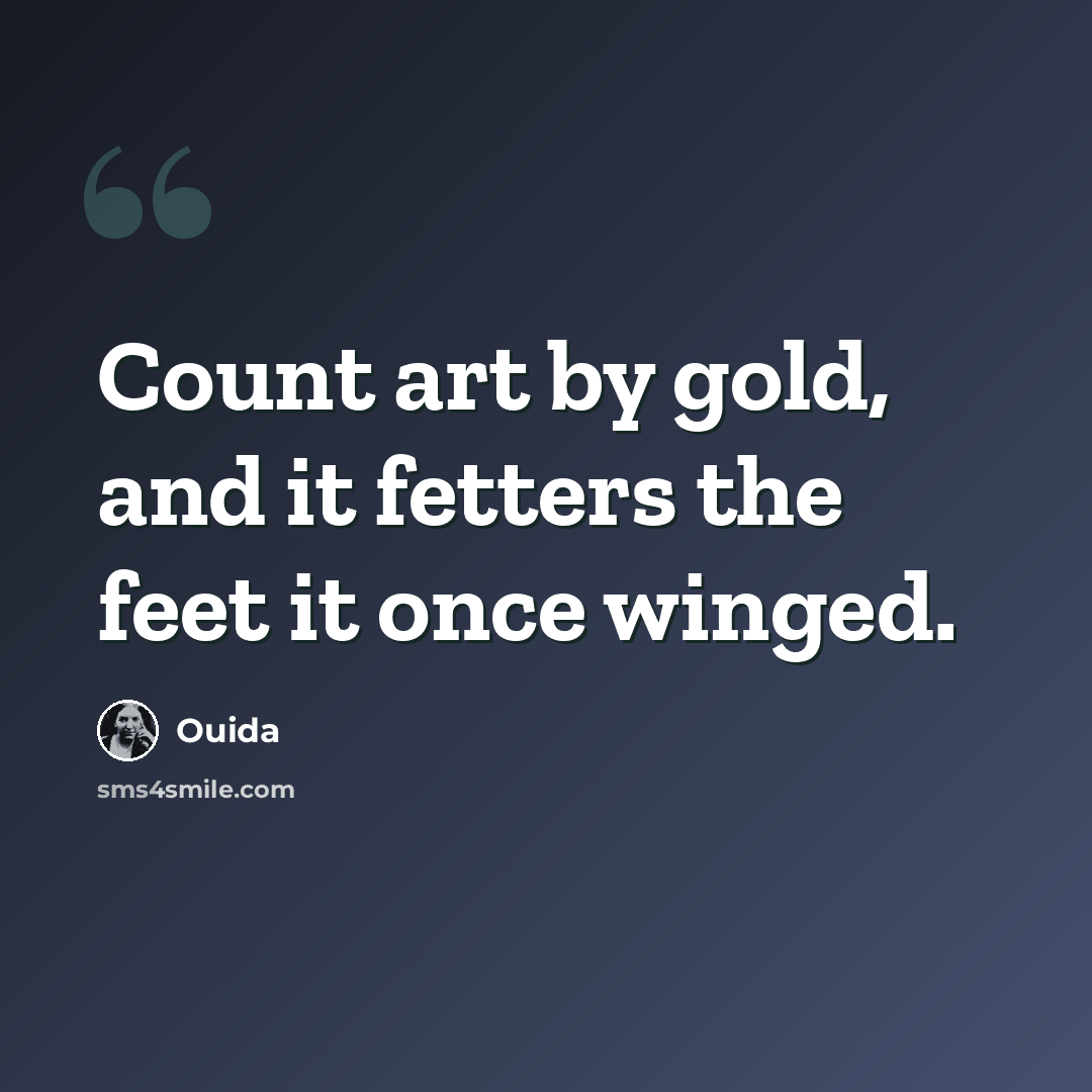 “Count art by gold, and it fetters the feet it once winged.” quote by Ouida