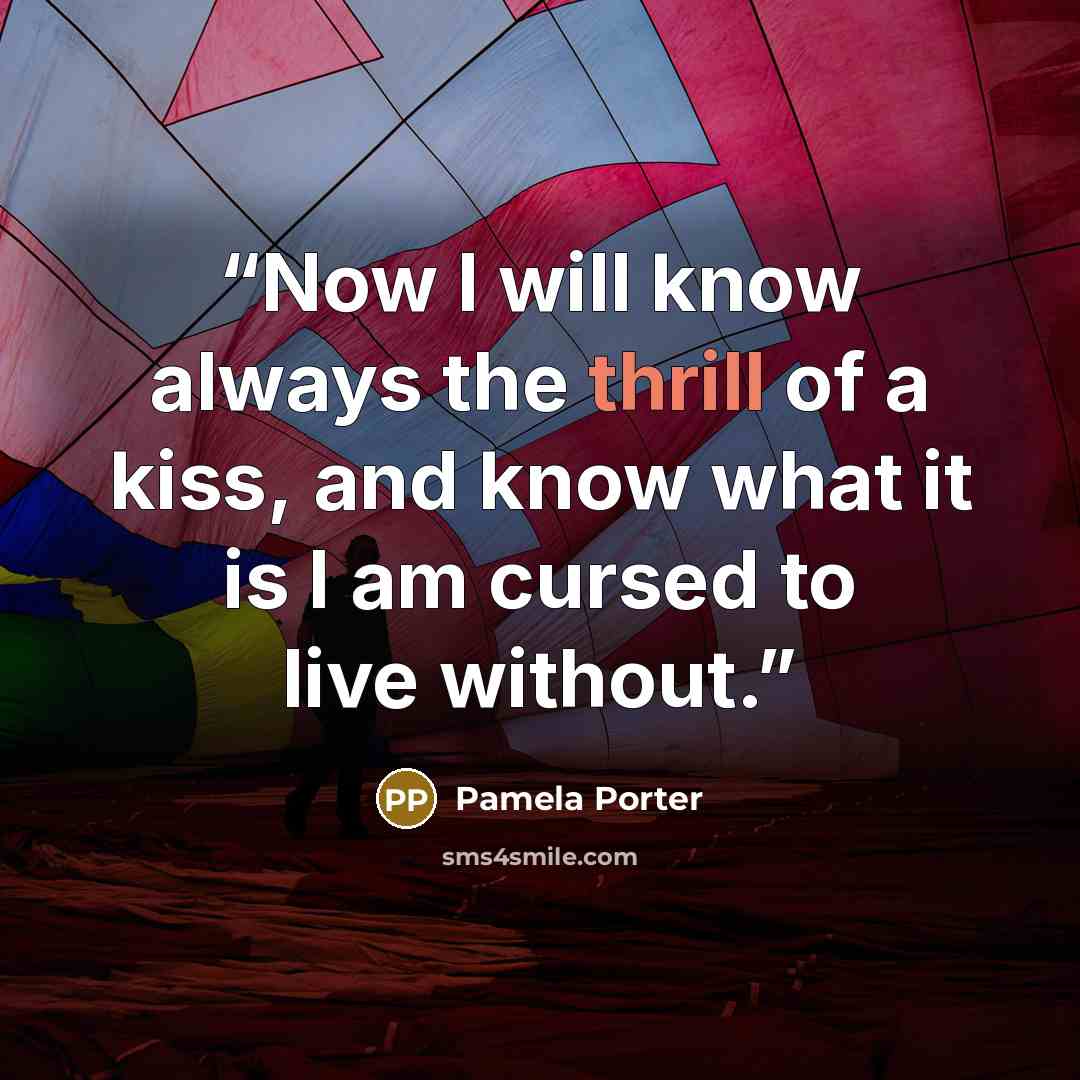 “Now I will know always the thrill of a kiss, and know what it is I am cursed to live without.” quote by Pamela Porter
