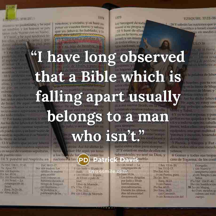“I have long observed that a Bible which is falling apart usually belongs to a man who isn’t.” quote by Patrick Davis