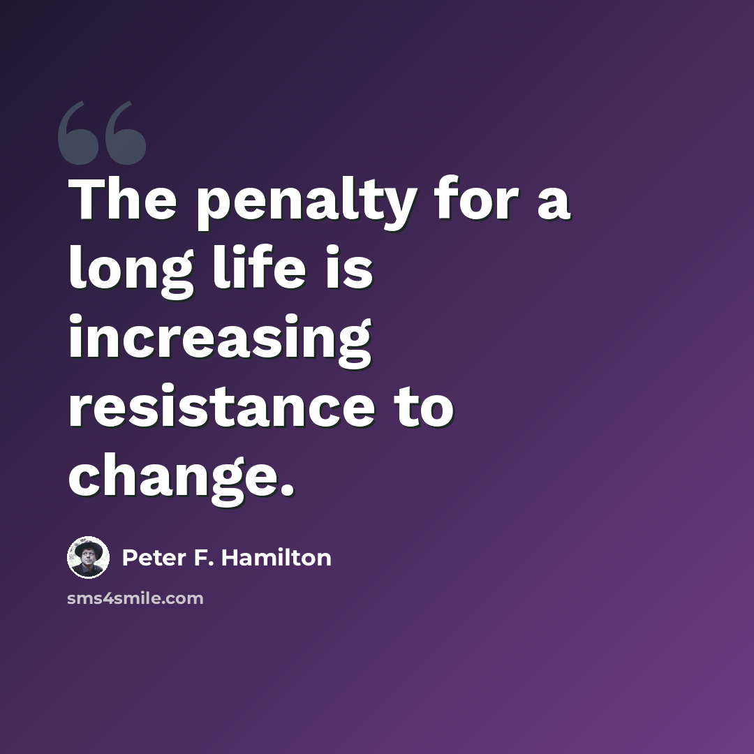 “The penalty for a long life is increasing resistance to change.” quote by Peter F. Hamilton