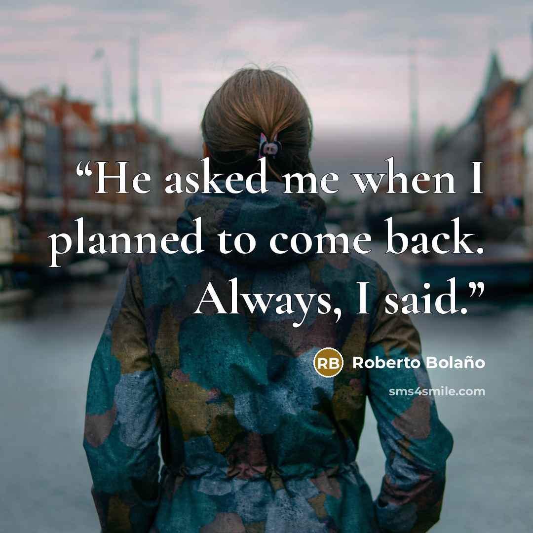 “He asked me when I planned to come back. Always, I said.” quote by Roberto Bolaño