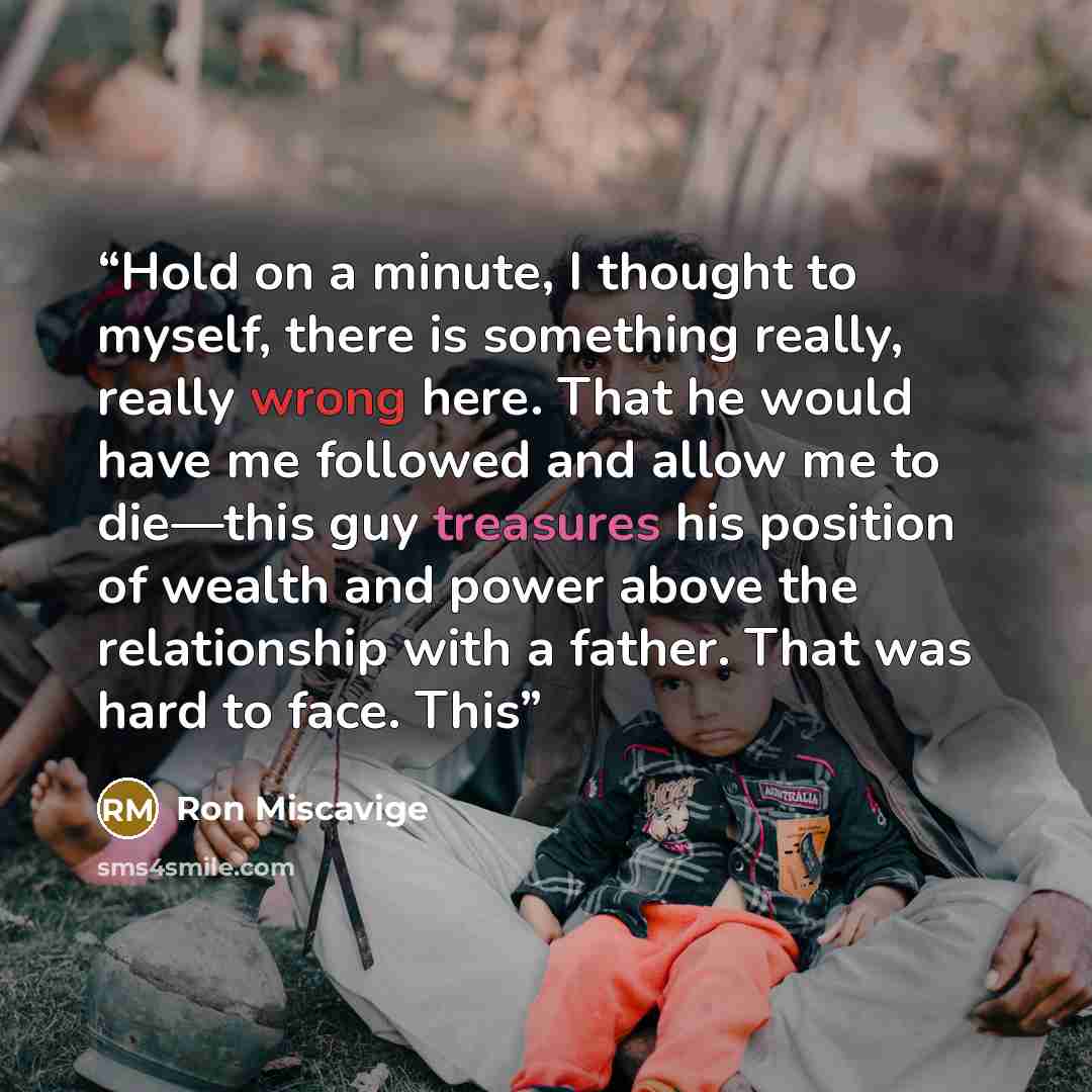 “Hold on a minute, I thought to myself, there is something really, really wrong here. That he would have me followed and allow me to die—this guy treasures his position of wealth and power above the relationship with a father. That was hard to face. This” quote by Ron Miscavige