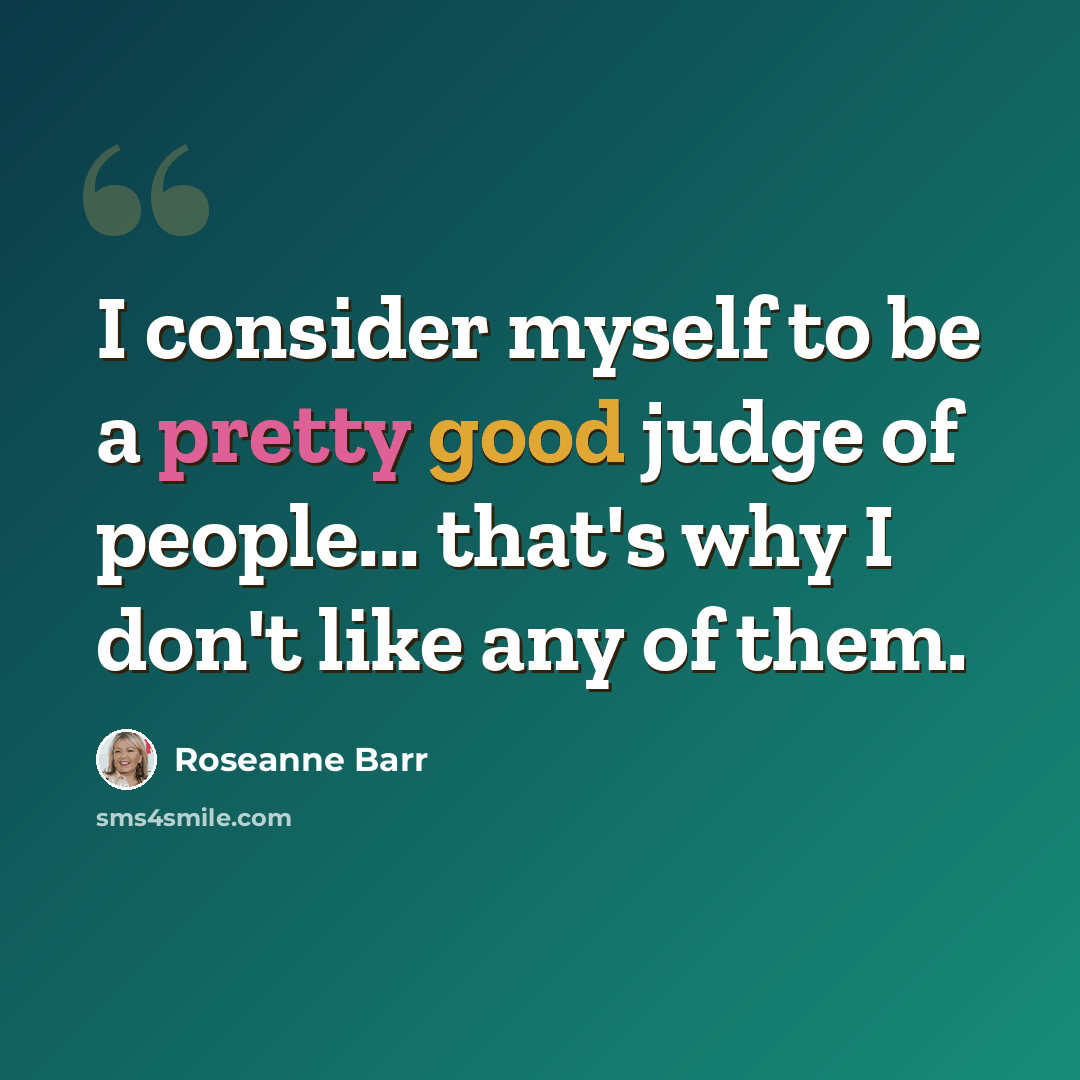 “I consider myself to be a pretty good judge of people... that's why I don't like any of them.” quote by Roseanne Barr