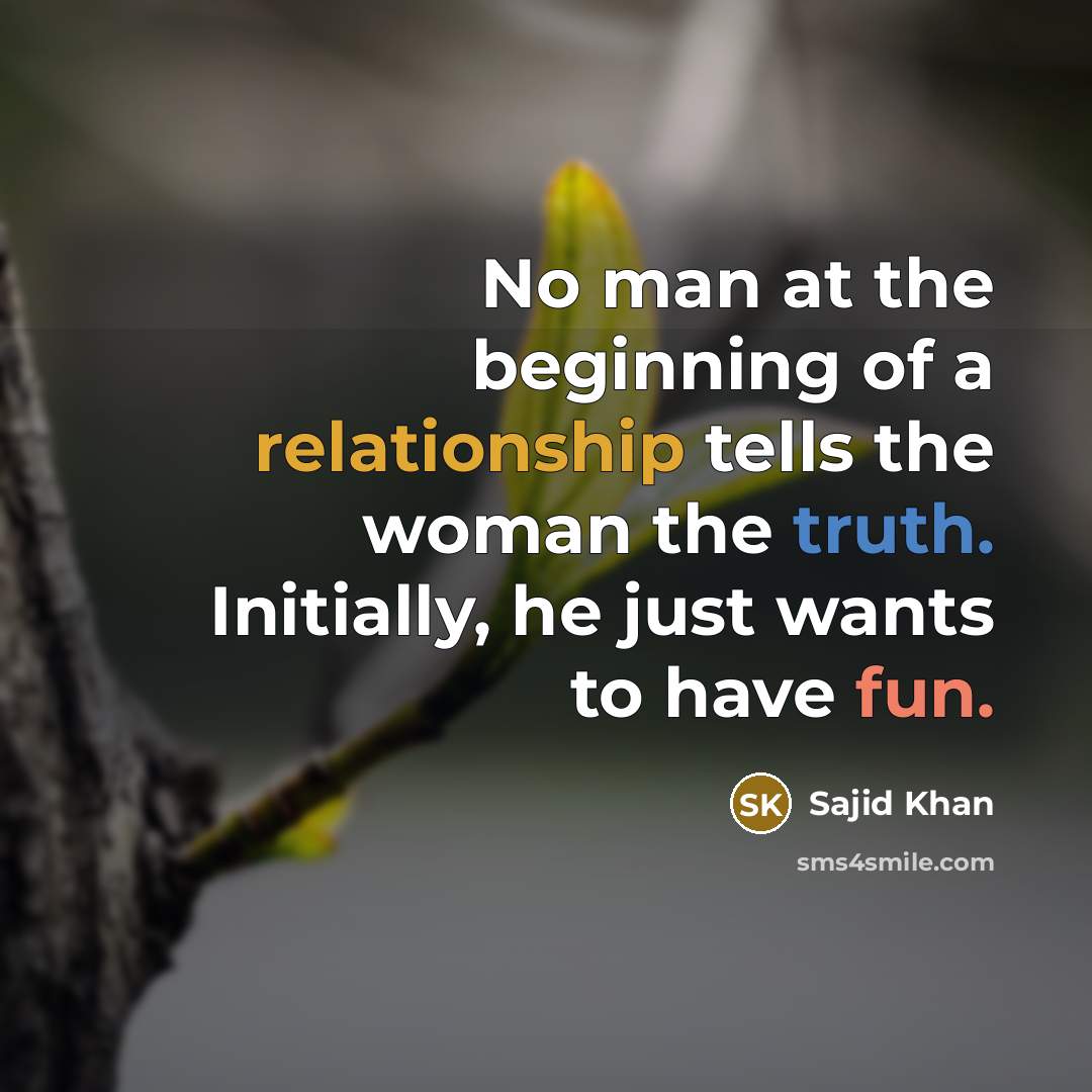 “No man at the beginning of a relationship tells the woman the truth. Initially, he just wants to have fun.” quote by Sajid Khan