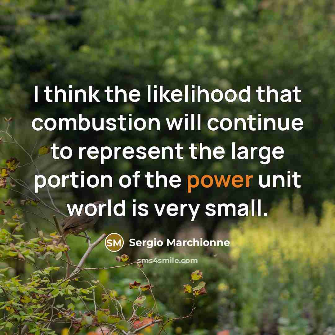 “I think the likelihood that combustion will continue to represent the large portion of the power unit world is very small.” quote by Sergio Marchionne