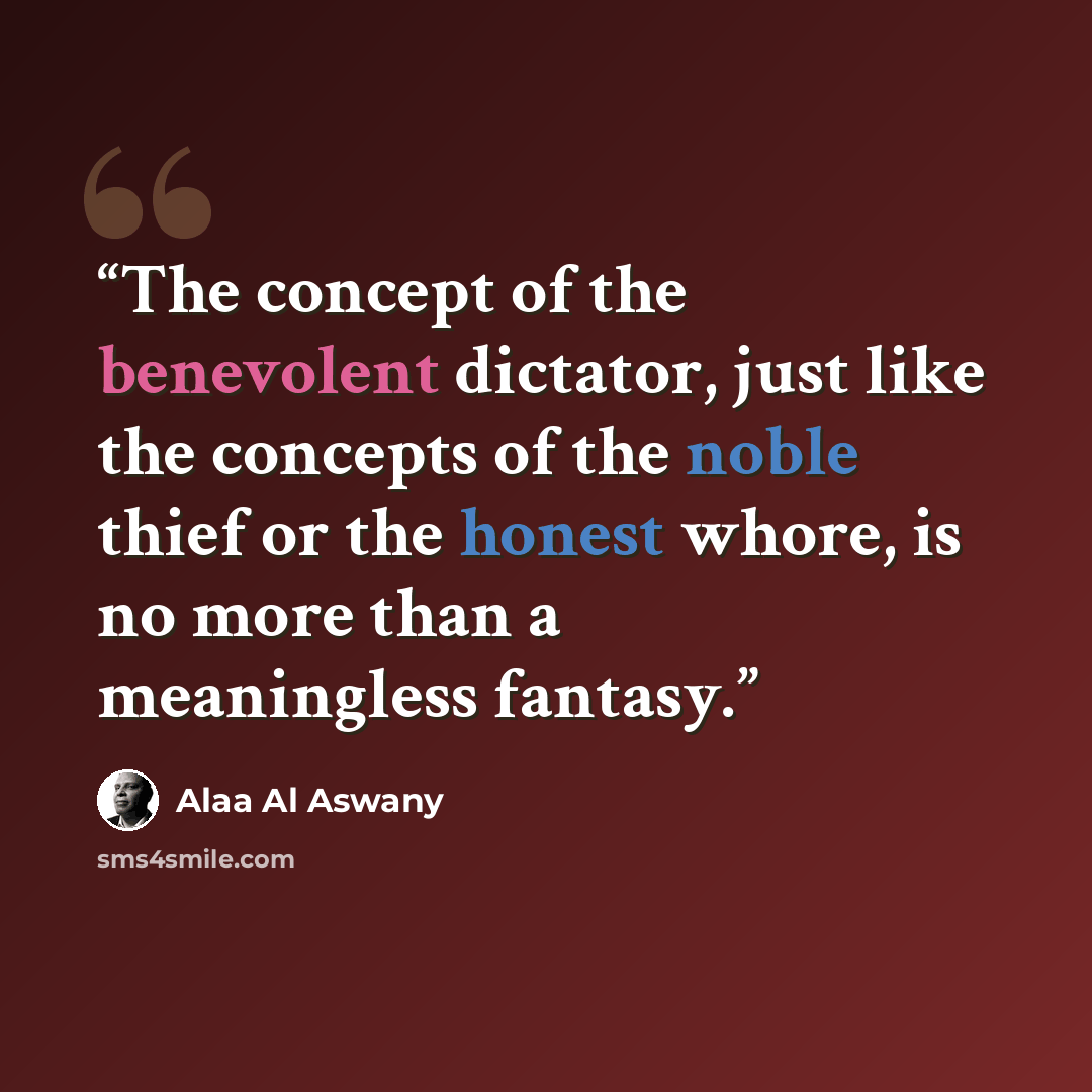 “The concept of the benevolent dictator, just like the concepts of the noble thief or the honest whore, is no more than a meaningless fantasy.” quote by Alaa Al Aswany