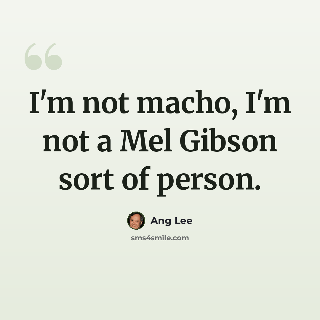 “I'm not macho, I'm not a Mel Gibson sort of person.” quote by Ang Lee