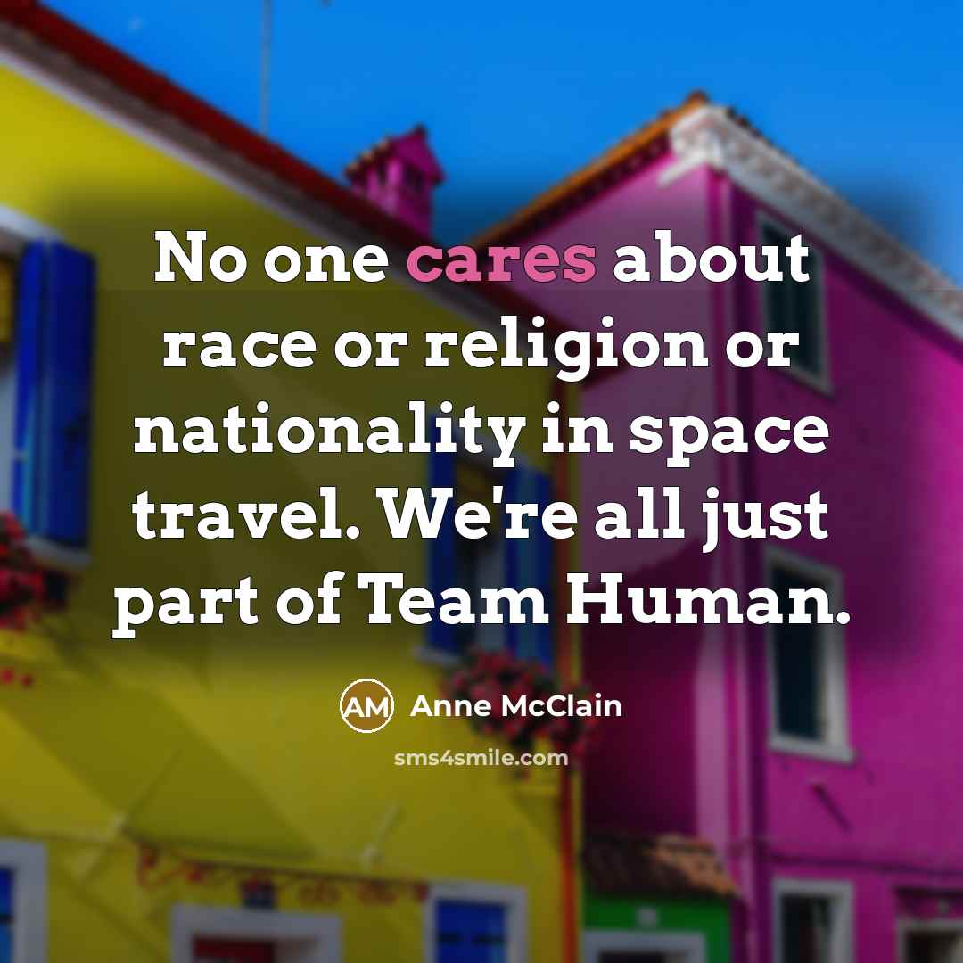 “No one cares about race or religion or nationality in space travel. We're all just part of Team Human.” quote by Anne McClain
