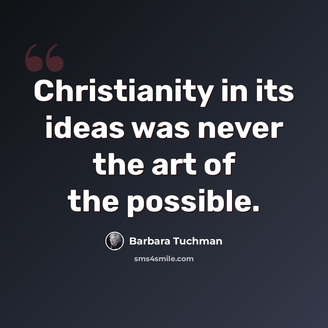 “Christianity in its ideas was never the art of the possible.” quote by Barbara Tuchman