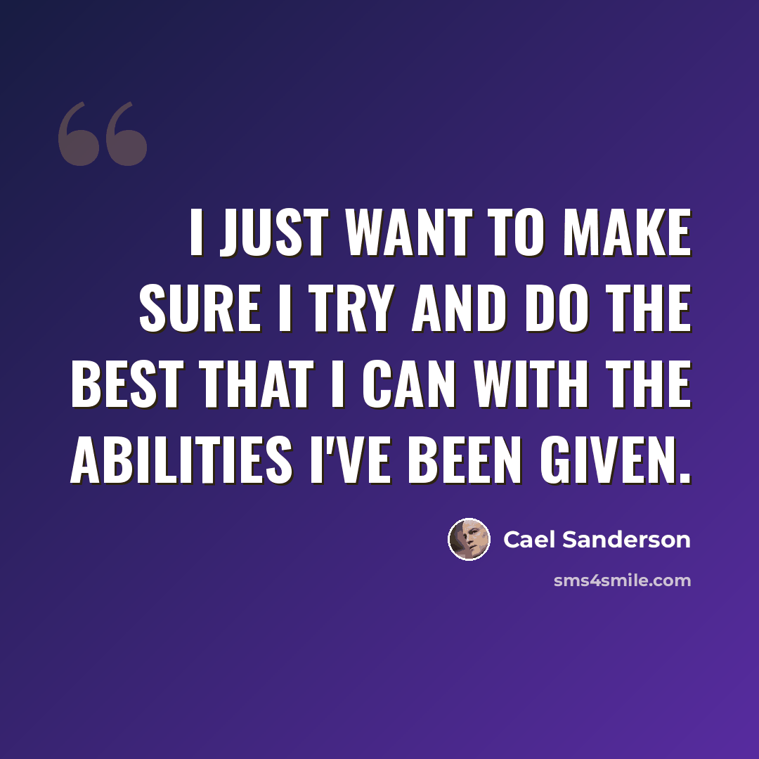 “I just want to make sure I try and do the best that I can with the abilities I've been given.” quote by Cael Sanderson