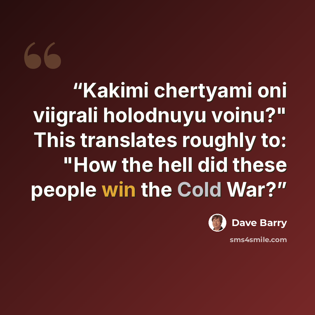 “Kakimi chertyami oni viigrali holodnuyu voinu?" This translates roughly to: "How the hell did these people win the Cold War?” quote by Dave Barry
