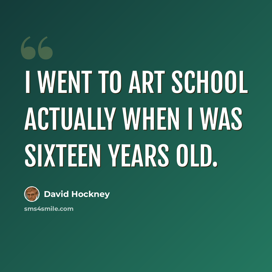 “I went to art school actually when I was sixteen years old.” quote by David Hockney