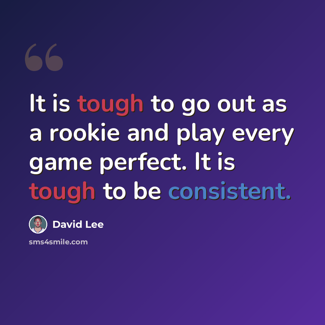 “It is tough to go out as a rookie and play every game perfect. It is tough to be consistent.” quote by David Lee