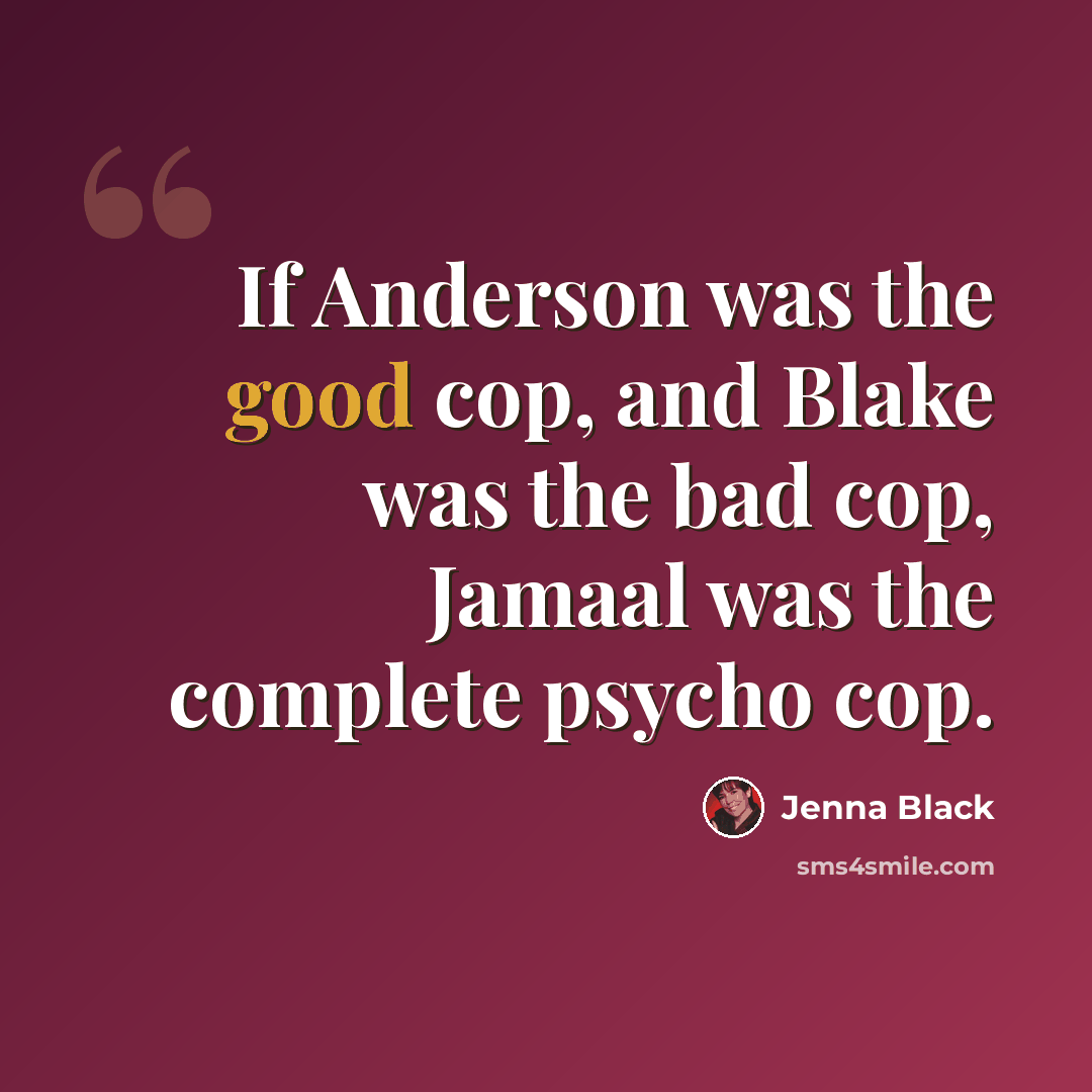 “If Anderson was the good cop, and Blake was the bad cop, Jamaal was the complete psycho cop.” quote by Jenna Black