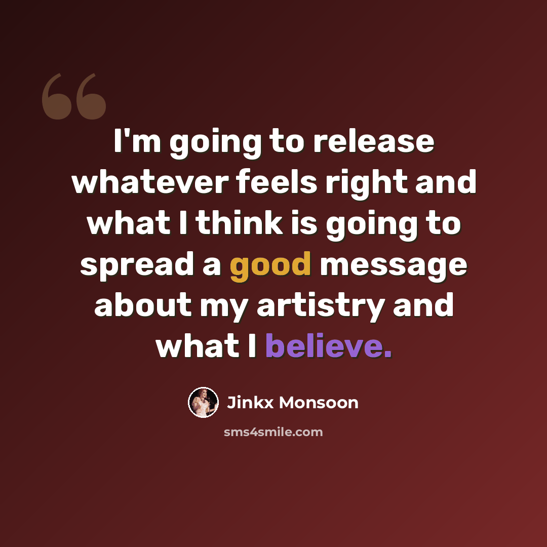 “I'm going to release whatever feels right and what I think is going to spread a good message about my artistry and what I believe.” quote by Jinkx Monsoon
