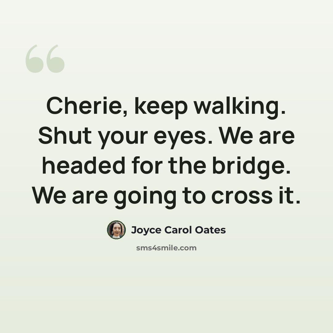 “Cherie, keep walking. Shut your eyes. We are headed for the bridge. We are going to cross it.” quote by Joyce Carol Oates