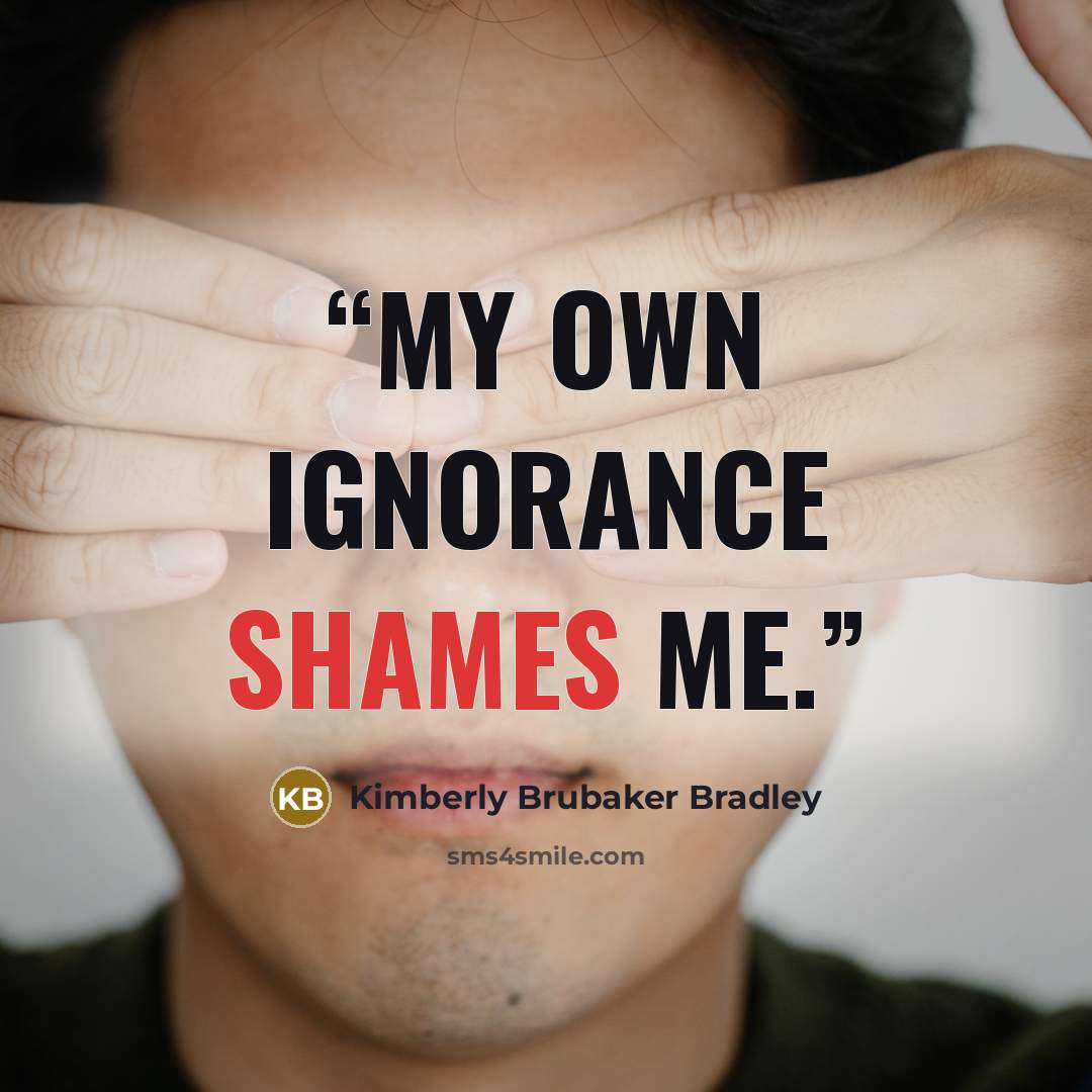 “My own ignorance shames me.” quote by Kimberly Brubaker Bradley