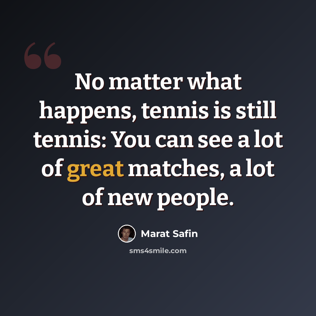 “No matter what happens, tennis is still tennis: You can see a lot of great matches, a lot of new people.” quote by Marat Safin