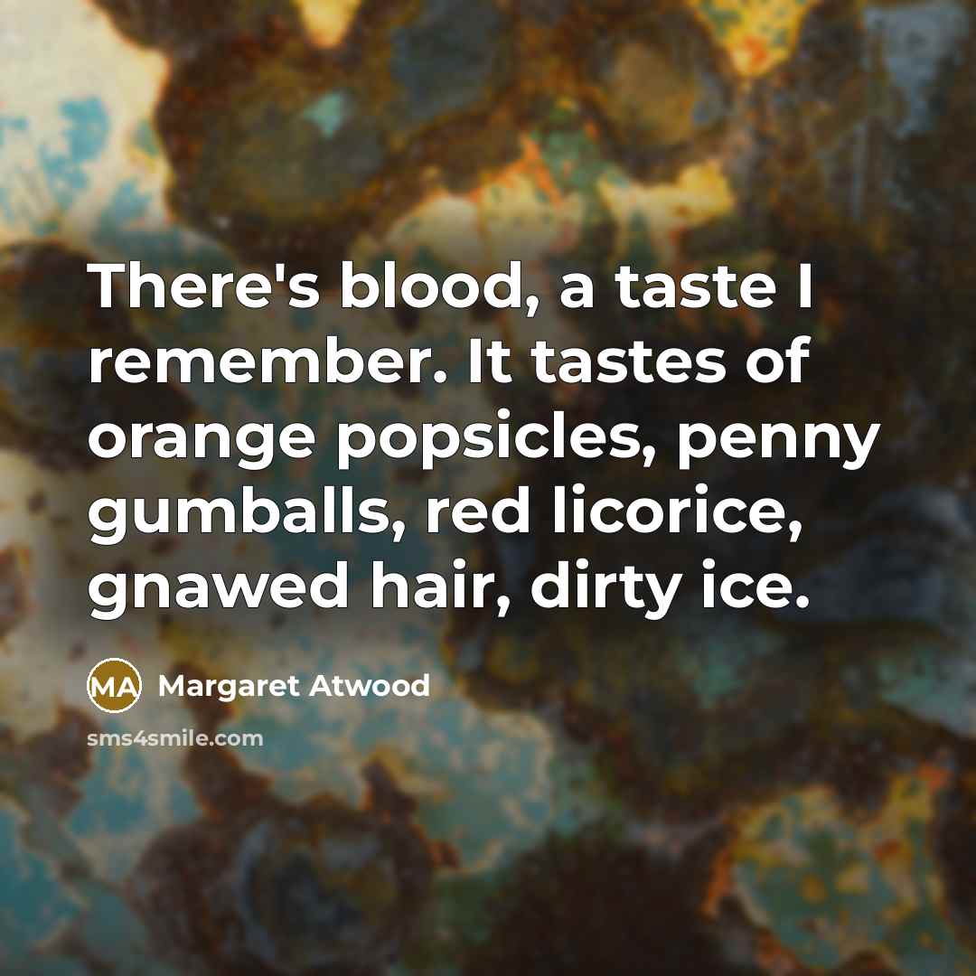 “There's blood, a taste I remember. It tastes of orange popsicles, penny gumballs, red licorice, gnawed hair, dirty ice.” quote by Margaret Atwood
