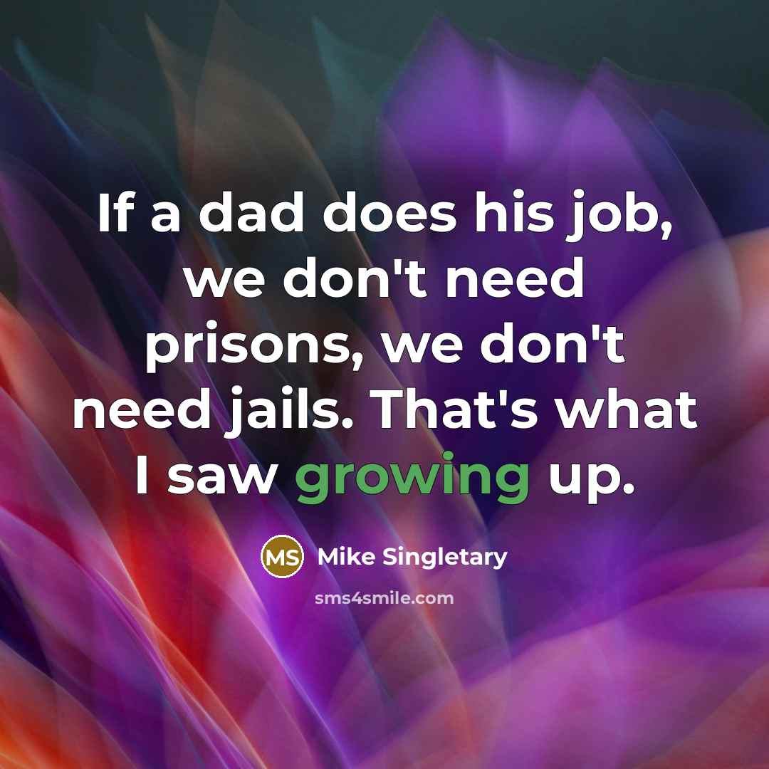 “If a dad does his job, we don't need prisons, we don't need jails. That's what I saw growing up.” quote by Mike Singletary