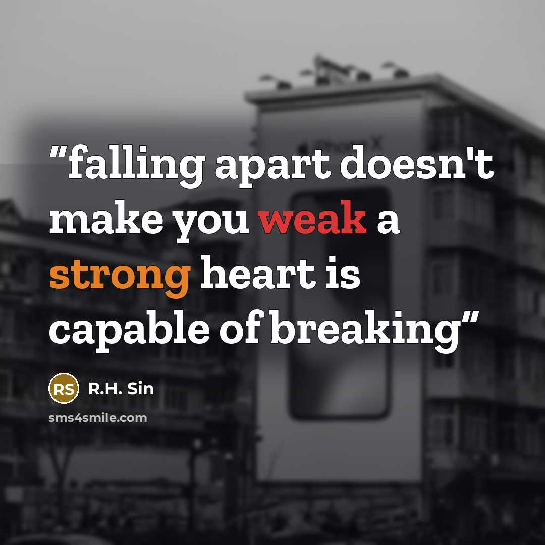 “falling apart doesn't make you weak a strong heart is capable of breaking” quote by R.H. Sin