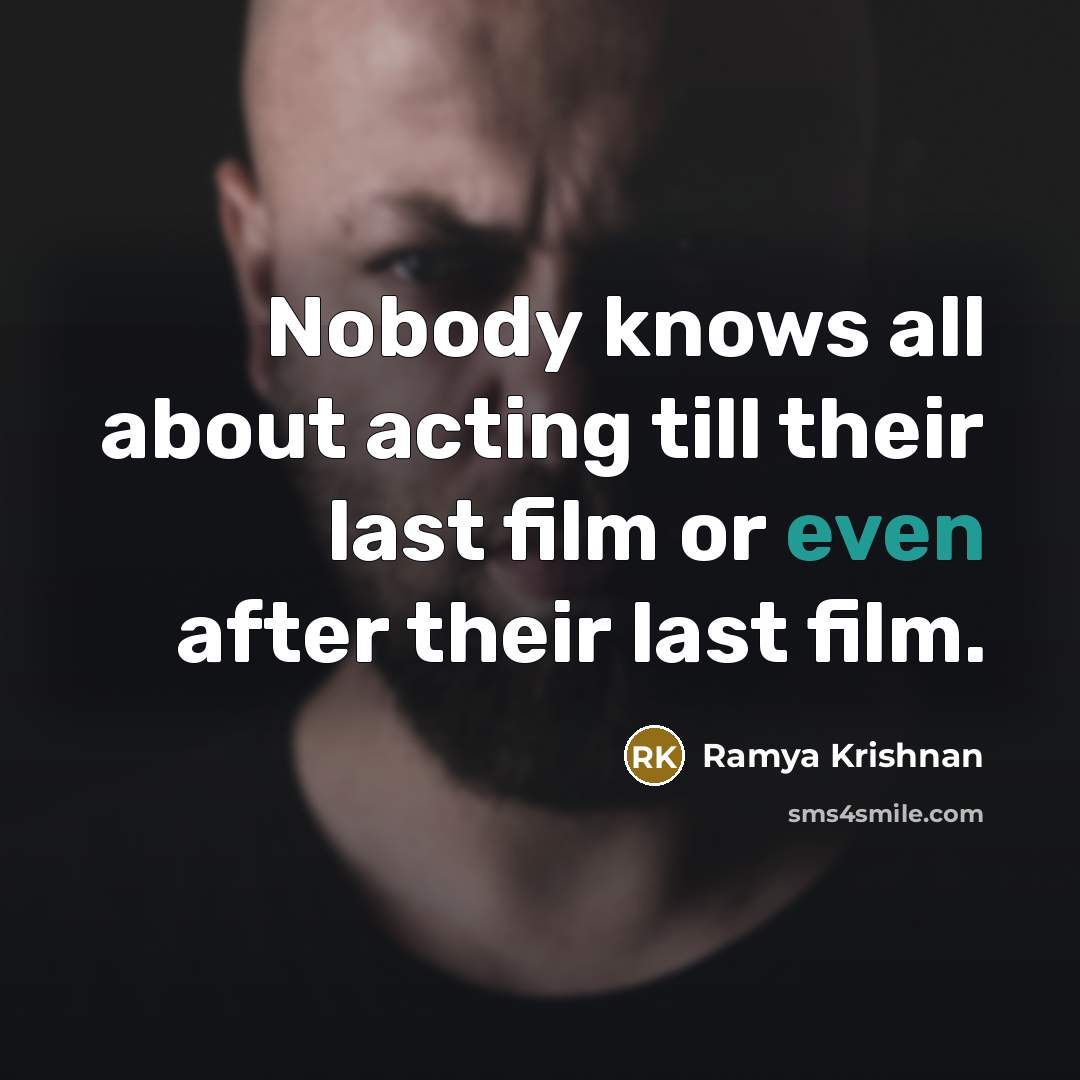“Nobody knows all about acting till their last film or even after their last film.” quote by Ramya Krishnan