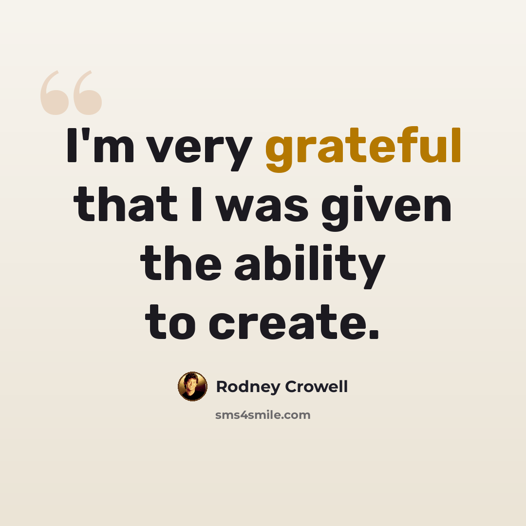 “I'm very grateful that I was given the ability to create.” quote by Rodney Crowell