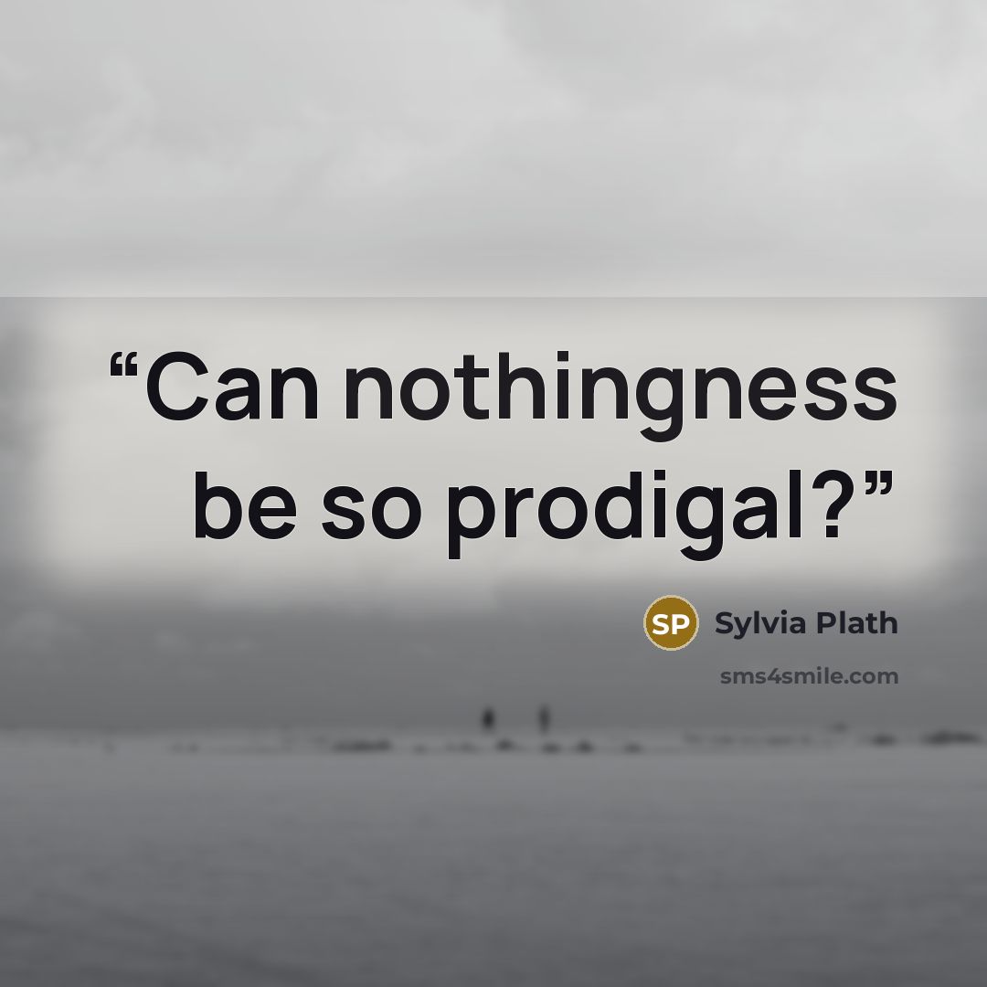 “Can nothingness be so prodigal?” quote by Sylvia Plath