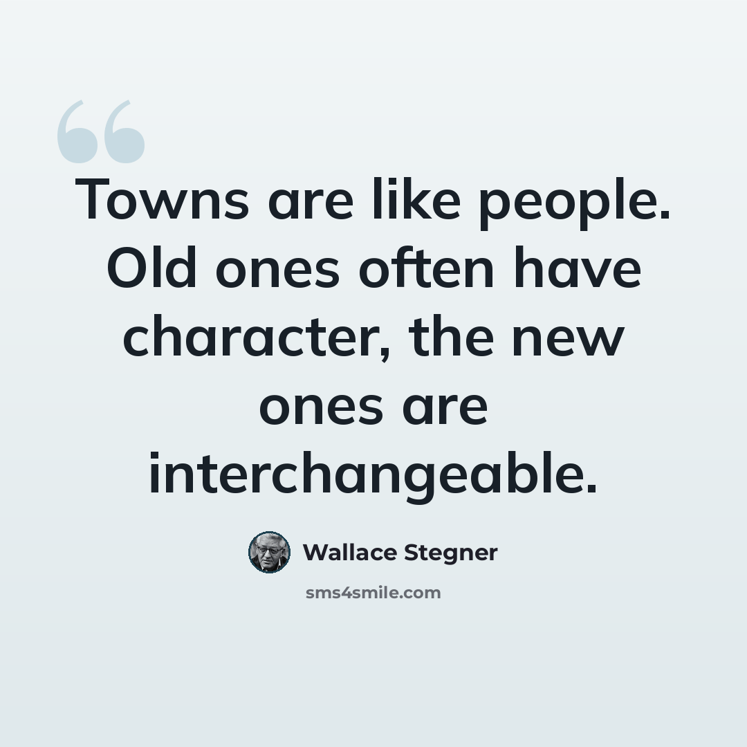 “Towns are like people. Old ones often have character, the new ones are interchangeable.” quote by Wallace Stegner