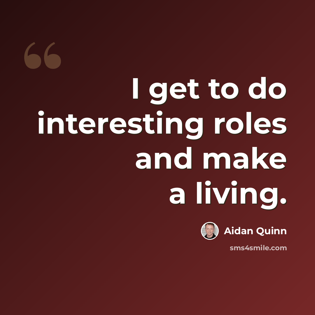 “I get to do interesting roles and make a living.” quote by Aidan Quinn