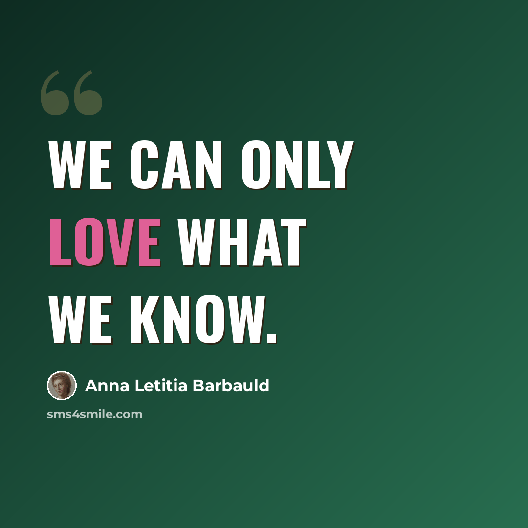 “We can only love what we know.” quote by Anna Letitia Barbauld