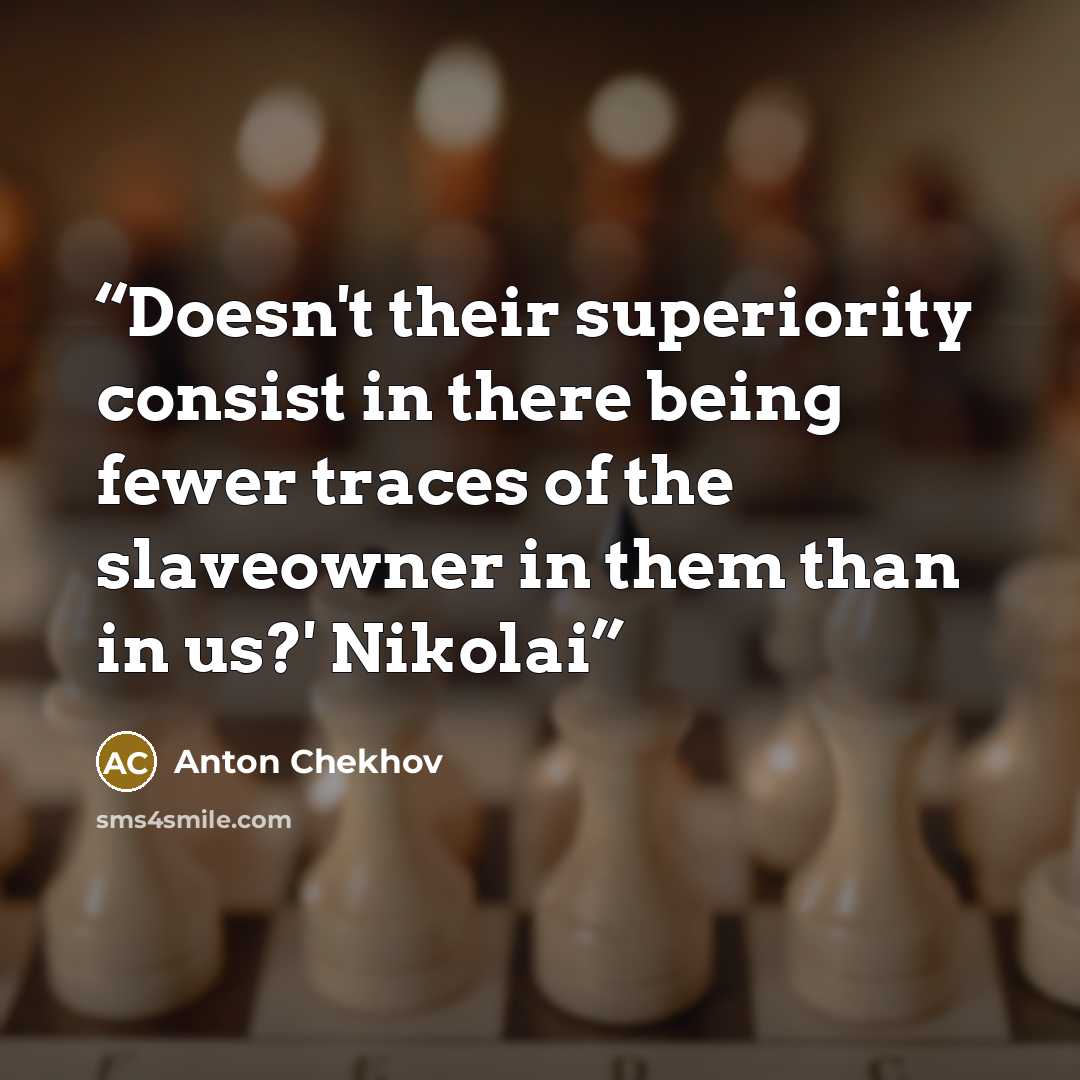 “Doesn't their superiority consist in there being fewer traces of the slaveowner in them than in us?' Nikolai” quote by Anton Chekhov