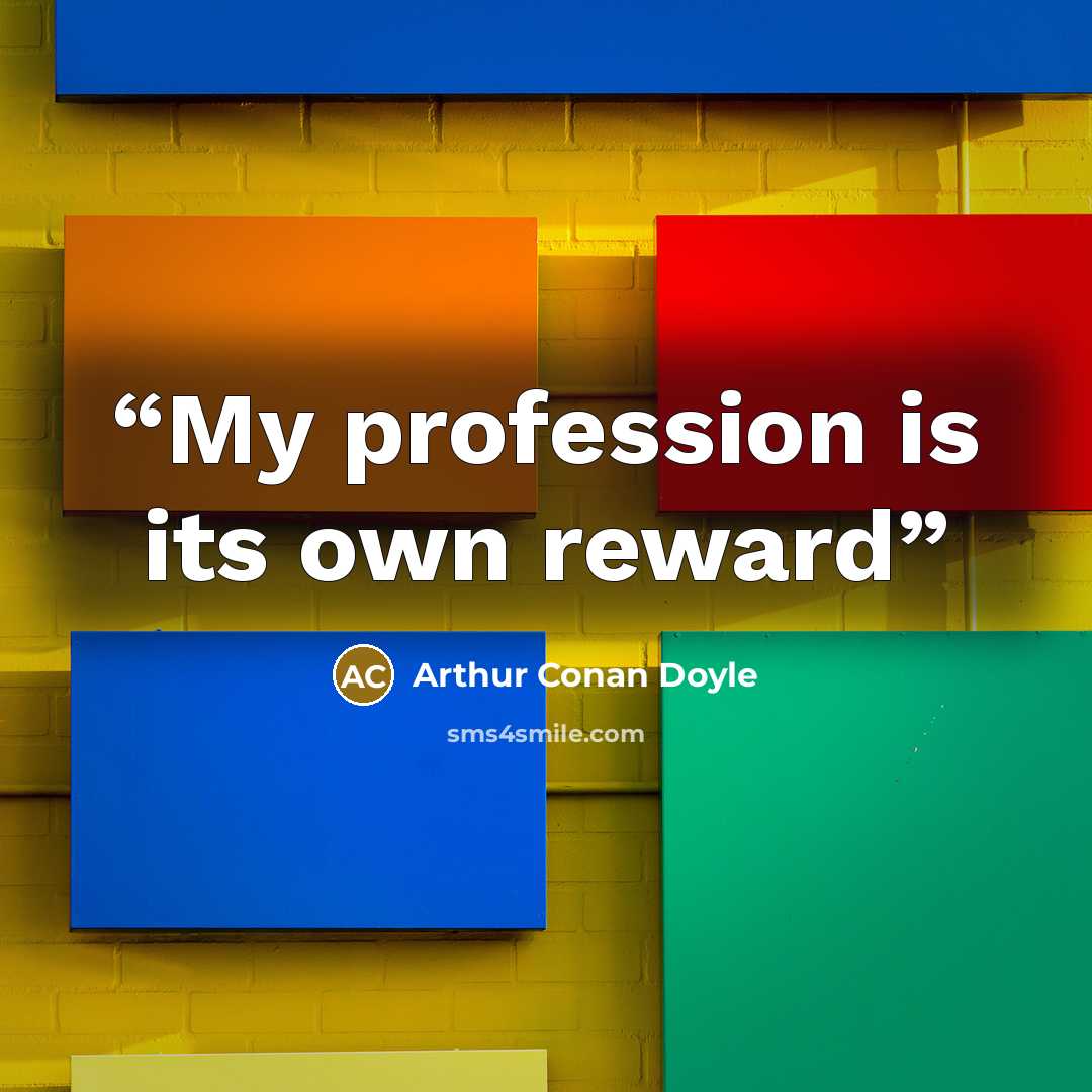 “My profession is its own reward” quote by Arthur Conan Doyle