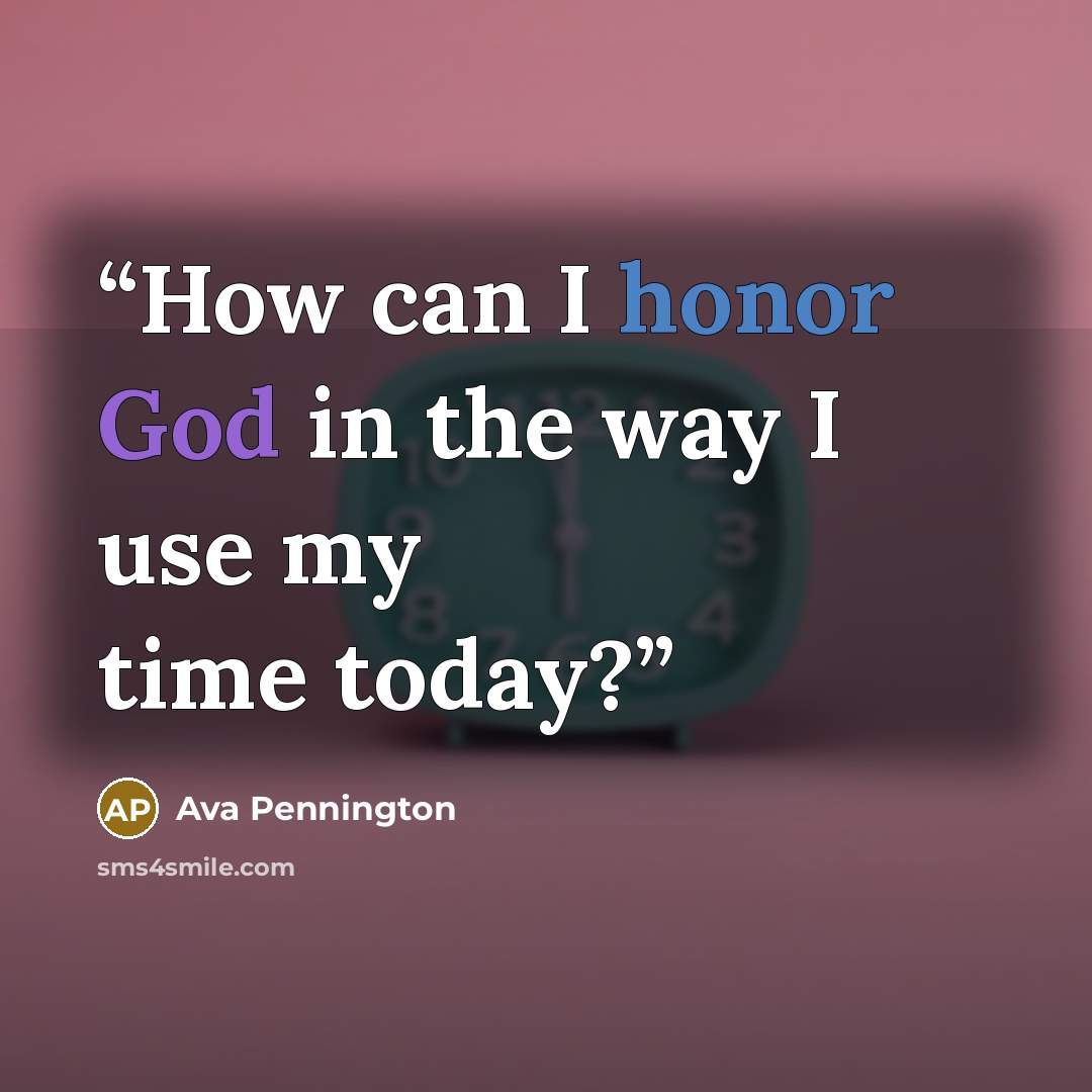 “How can I honor God in the way I use my time today?” quote by Ava Pennington