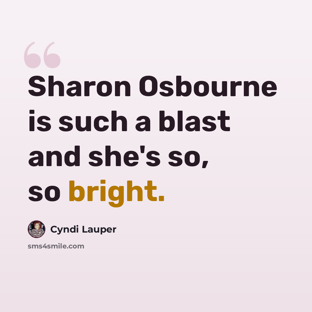 “Sharon Osbourne is such a blast and she's so, so bright.” quote by Cyndi Lauper