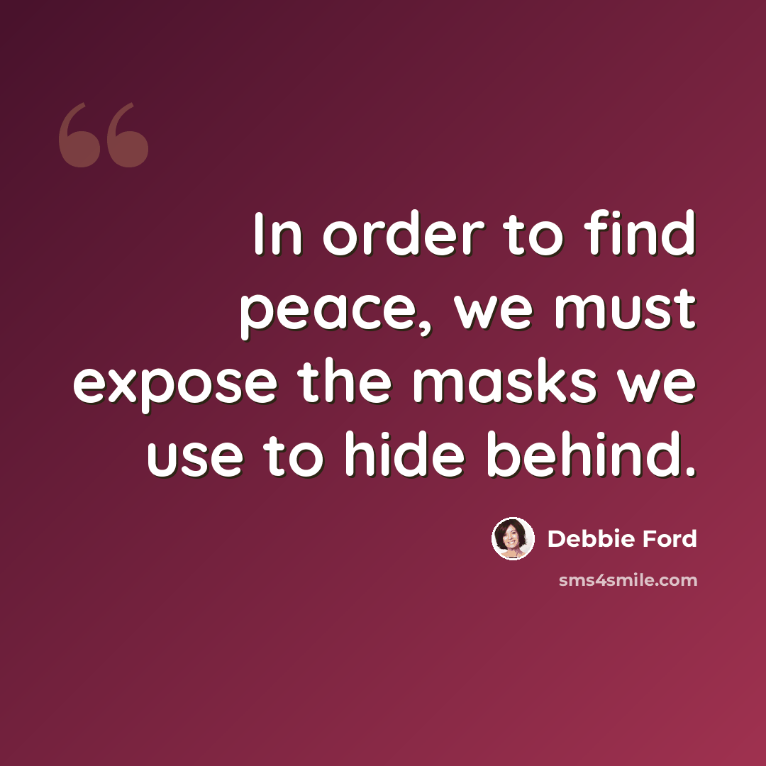 “In order to find peace, we must expose the masks we use to hide behind.” quote by Debbie Ford
