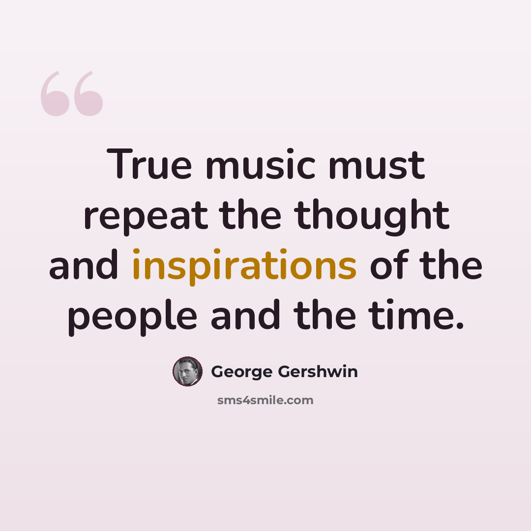 “True music must repeat the thought and inspirations of the people and the time.” quote by George Gershwin