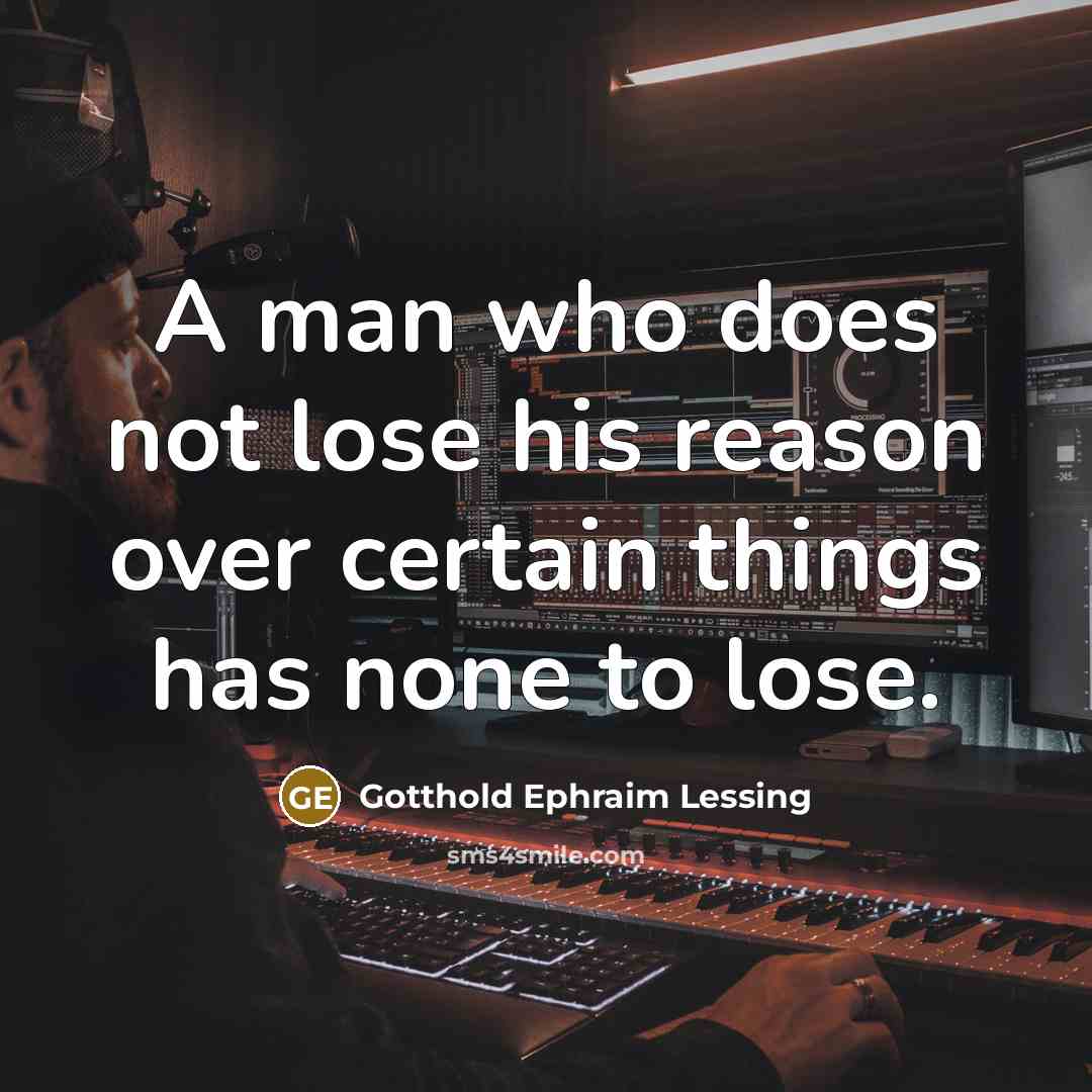 “A man who does not lose his reason over certain things has none to lose.” quote by Gotthold Ephraim Lessing