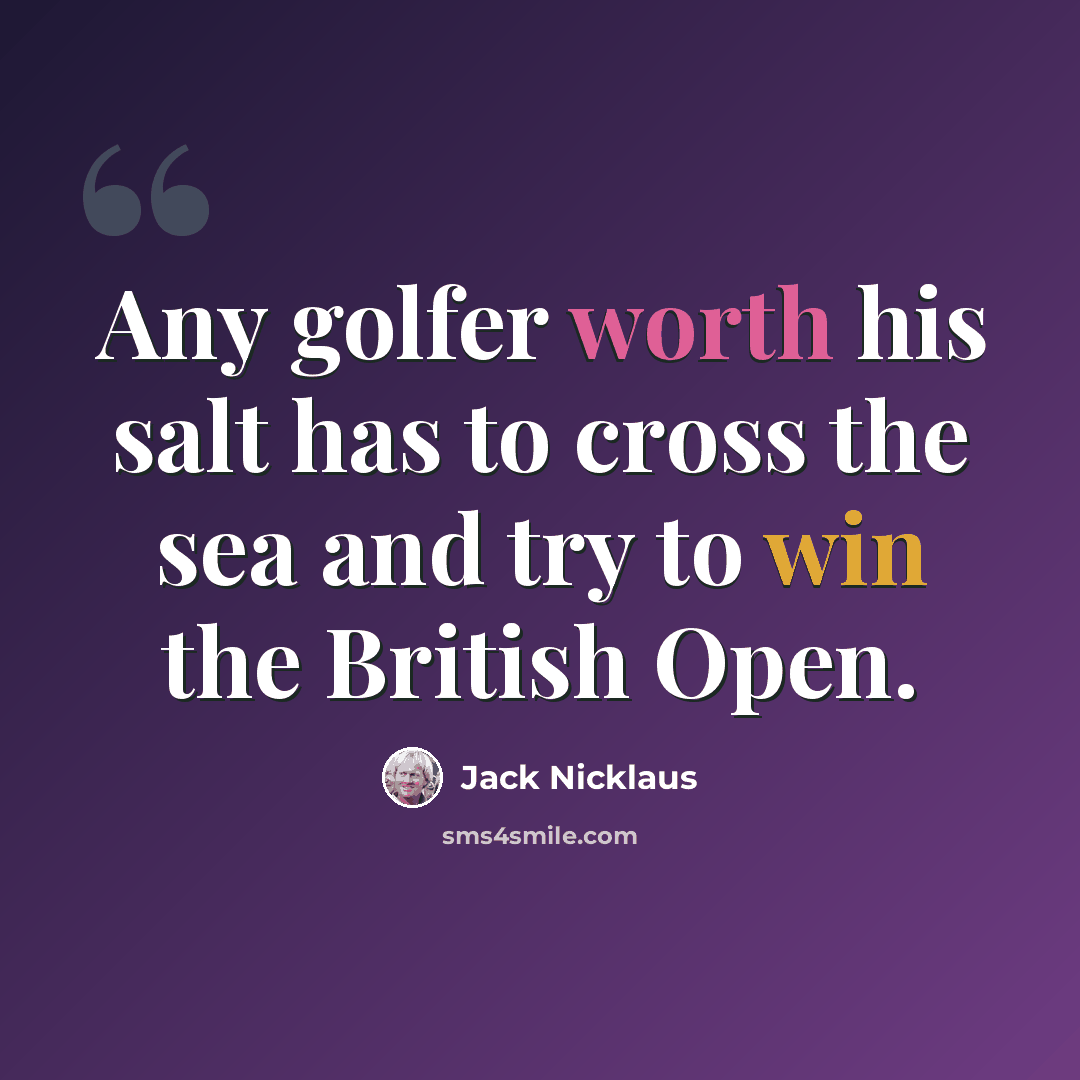 “Any golfer worth his salt has to cross the sea and try to win the British Open.” quote by Jack Nicklaus