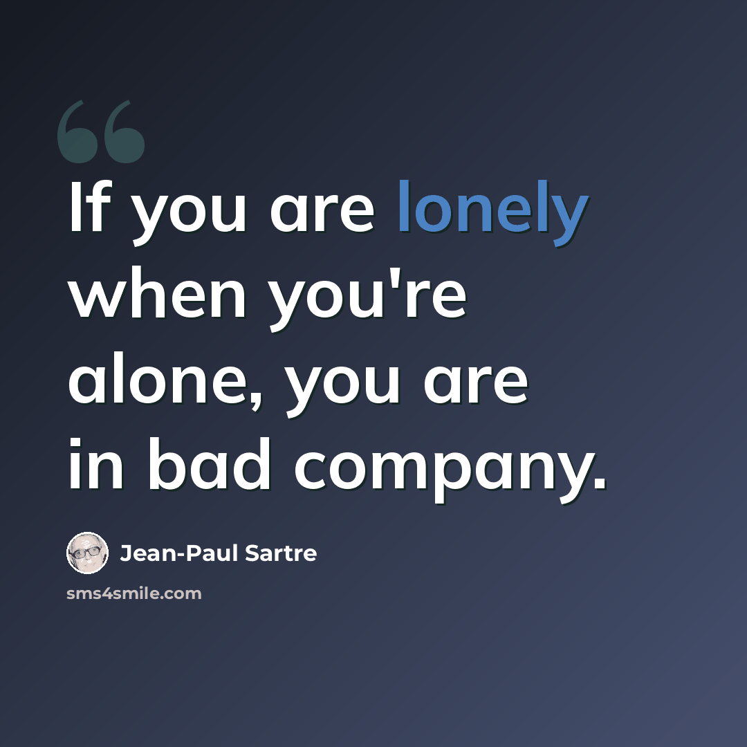 “If you are lonely when you're alone, you are in bad company.” quote by Jean-Paul Sartre