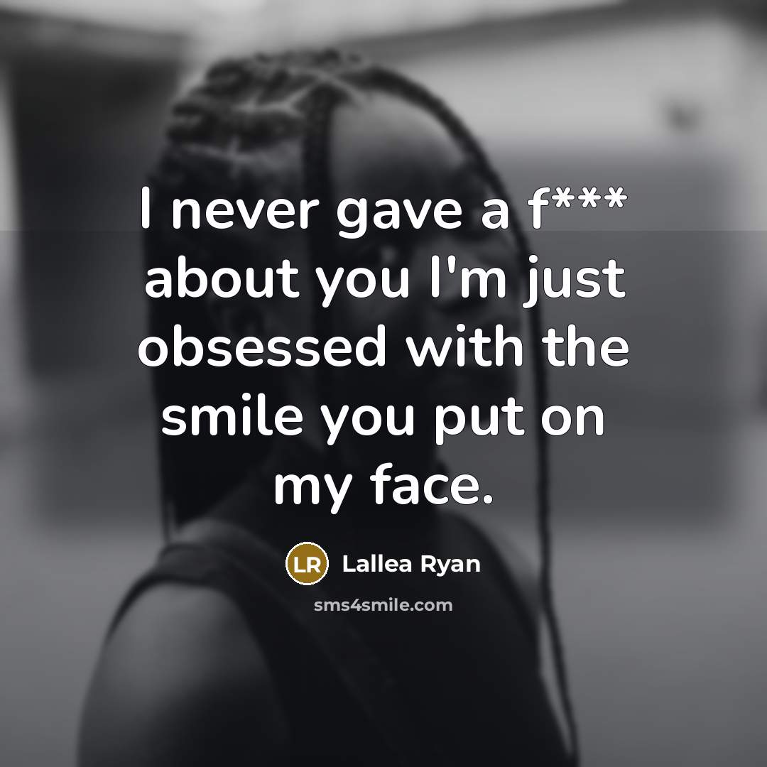 “I never gave a f*** about you I'm just obsessed with the smile you put on my face.” quote by Lallea Ryan
