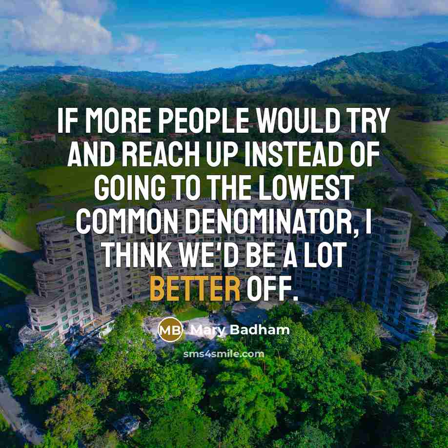 “If more people would try and reach up instead of going to the lowest common denominator, I think we'd be a lot better off.” quote by Mary Badham
