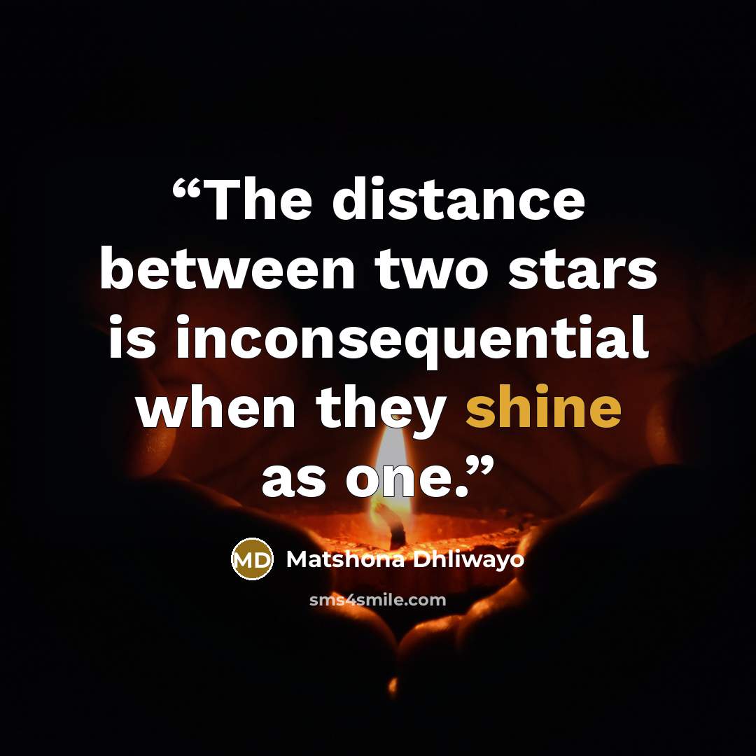 “The distance between two stars is inconsequential when they shine as one.” quote by Matshona Dhliwayo