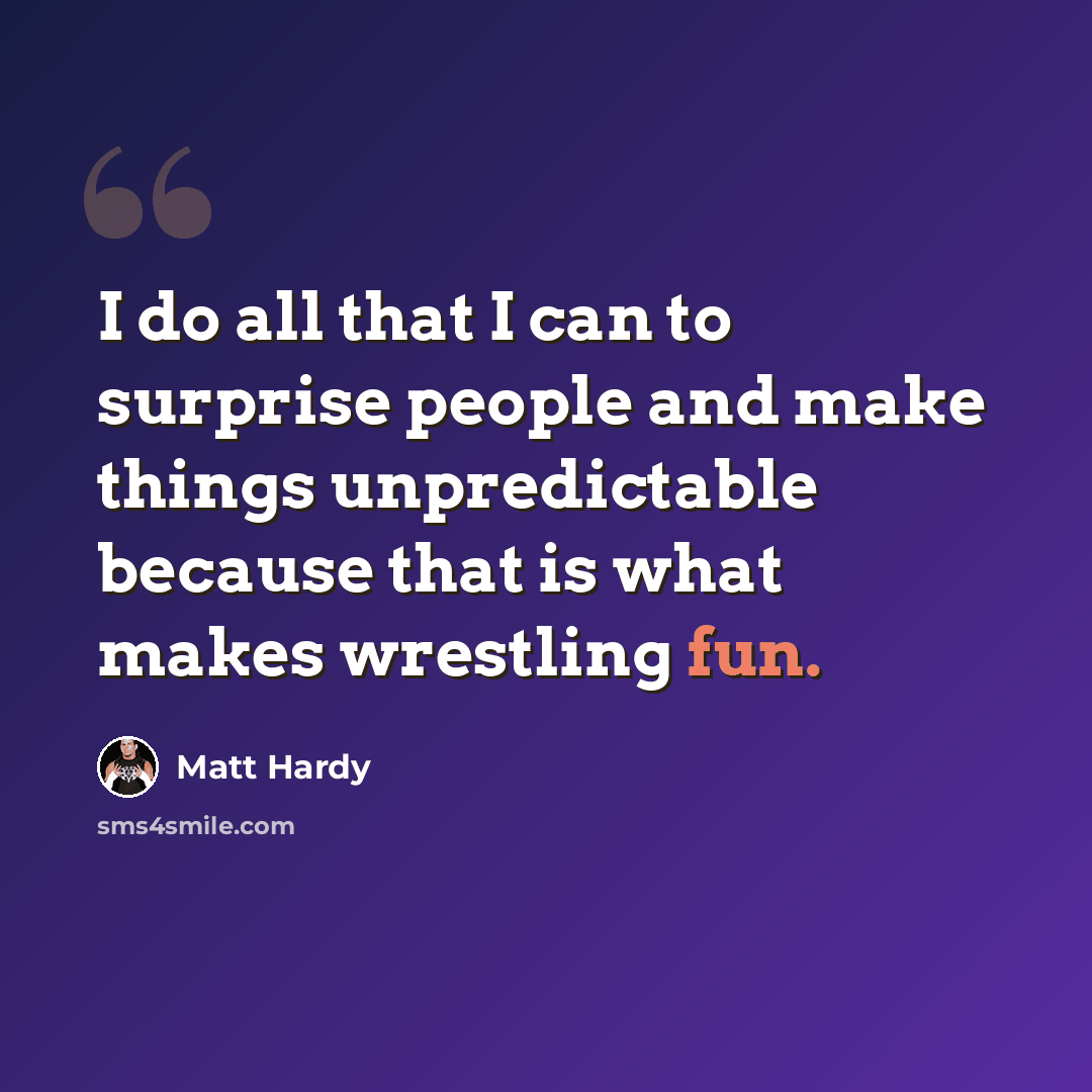 “I do all that I can to surprise people and make things unpredictable because that is what makes wrestling fun.” quote by Matt Hardy
