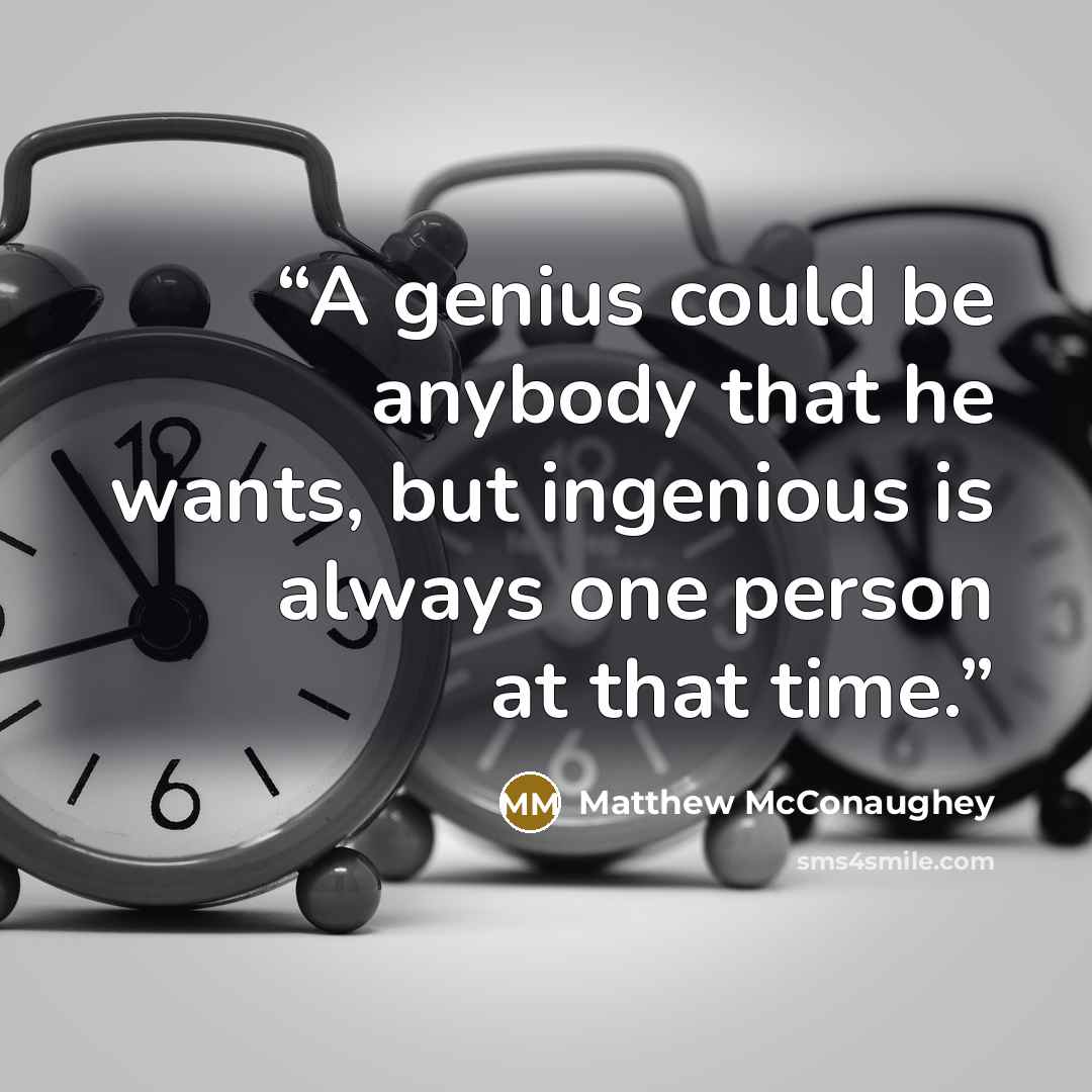 “A genius could be anybody that he wants, but ingenious is always one person at that time.” quote by Matthew McConaughey